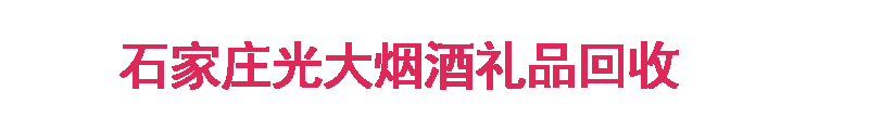石家庄光大烟酒礼品回收